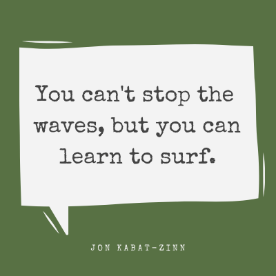 You can't stop the waves, but you can learn to surf.