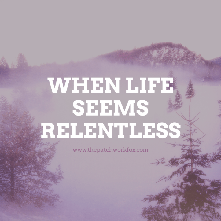 When Life Seems Relentless (www.thepatchworkfox.com)