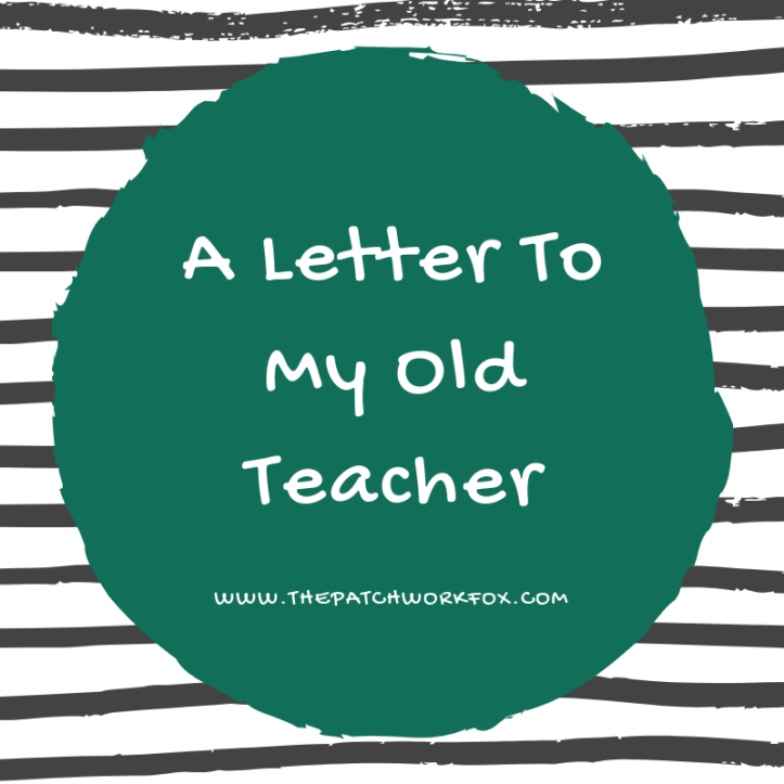 A Letter To My Old Teacher (www.thepatchworkfox.com)