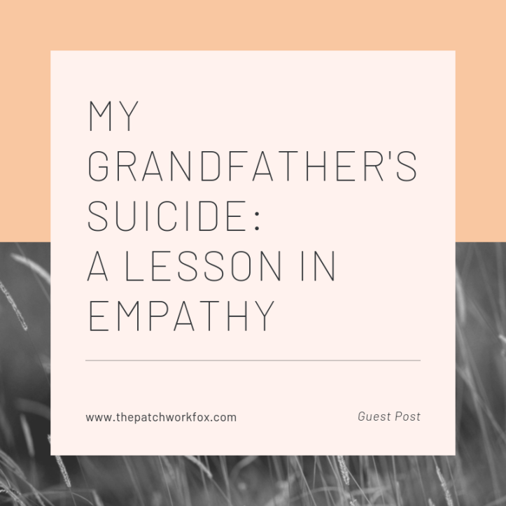 My Grandfather's Suicide: A Lesson in Empathy (Guest Post) (www.thepatchworkfox.com)