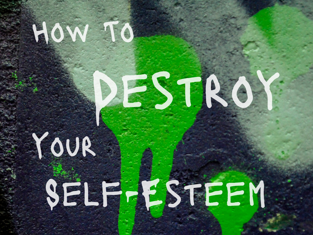 How To Destroy Your Self-Esteem